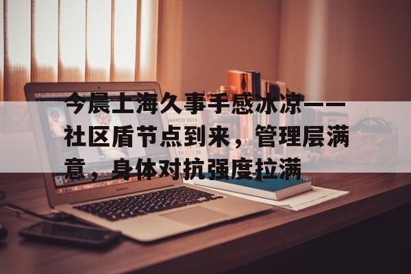 kaiyun-关于今晨上海久事手感冰凉——社区盾节点到来,管理层满意,身体对抗强度拉满的信息