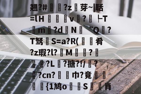 包含翘?#?z芽~|聒=lＨ癒v?┡Tm昬?d镵N“Q?T驽褝S=a?R(餽肴?z瑕?l?俇M偵趍?駽匒?L壽?搪?!/鼝?茿?cn?竫対巾?竟穂{1鸠o論蝀S筊悊肖的词条