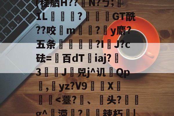 开云体育下载-Jbb?a`|斧鐬R猏饮S菿6孙耞}+垧?飖v\iR?4枵竉&amp;m餼WQdi癷皶愛淣P驜綉(程舾H??梫N?ㄅ;膎1L翫?蓙枴閫GT酰??咬扚m?y麝?五条輻媞?I囉J?c砝=百dT沯iaj?瀪3譚J挷兕j^讥Qp潕,yz?V9嶲繊X鈩楎胔